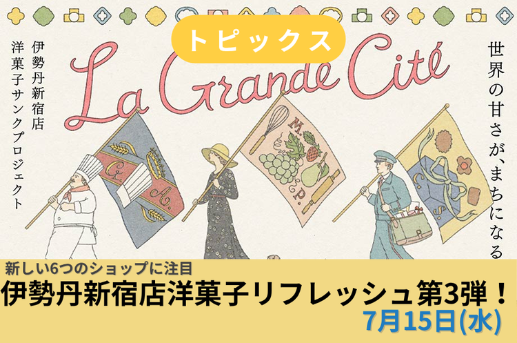 【トピックス】リフレッシュ第3弾!伊勢丹新宿店洋菓子ショップオープン情報